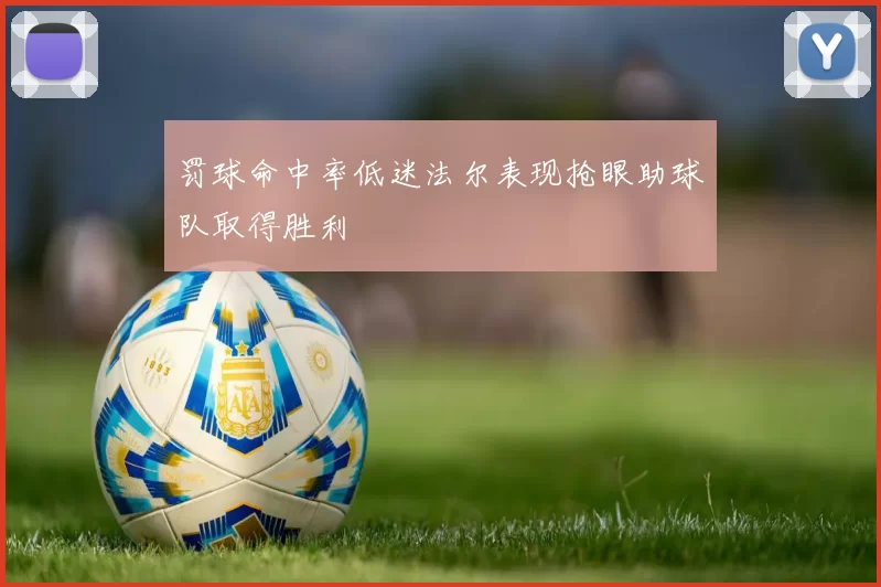罚球命中率低迷法尔表现抢眼助球队取得胜利