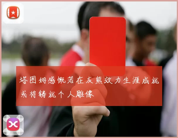 塔图姆感慨若在灰熊效力生涯成就或将铸就个人雕像