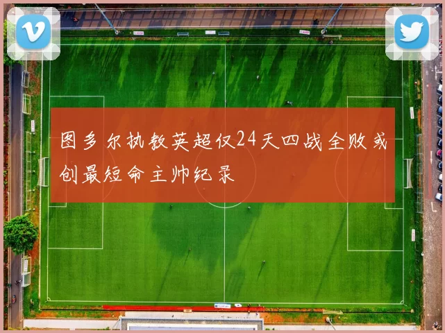 图多尔执教英超仅24天四战全败或创最短命主帅纪录