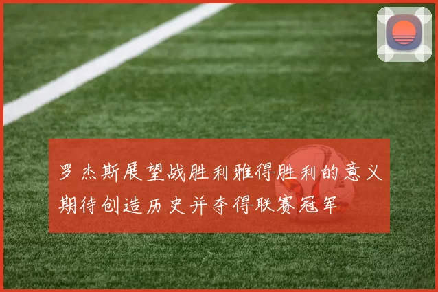 罗杰斯展望战胜利雅得胜利的意义期待创造历史并夺得联赛冠军