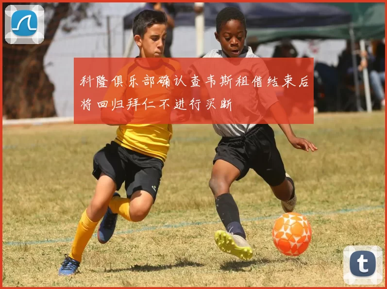 科隆俱乐部确认查韦斯租借结束后将回归拜仁不进行买断