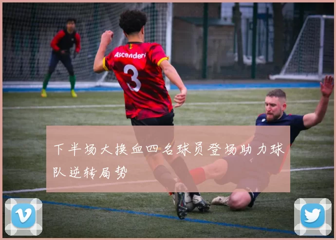 下半场大换血四名球员登场助力球队逆转局势