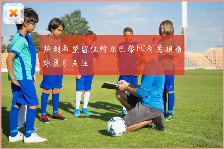 热刺希望留住特尔巴黎FC有意租借球员引关注