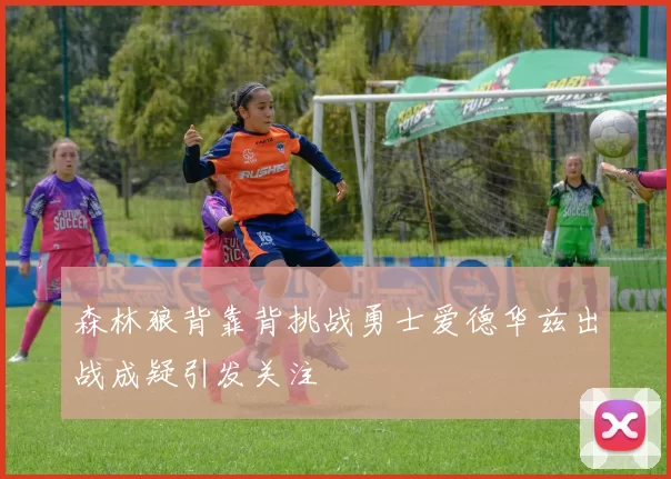 森林狼背靠背挑战勇士爱德华兹出战成疑引发关注