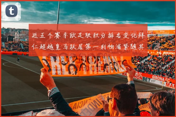 近五个赛季欧足联积分排名变化拜仁超越皇马跃居第一利物浦紧随其后位列第三