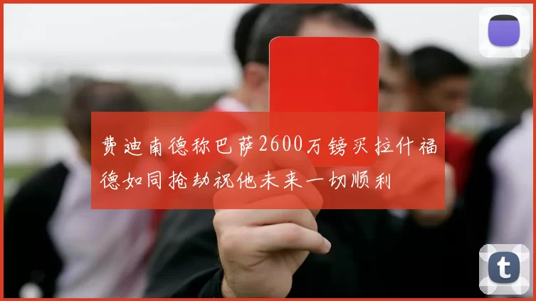 费迪南德称巴萨2600万镑买拉什福德如同抢劫祝他未来一切顺利