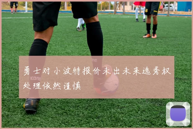 勇士对小波特报价未出未来选秀权处理依然谨慎